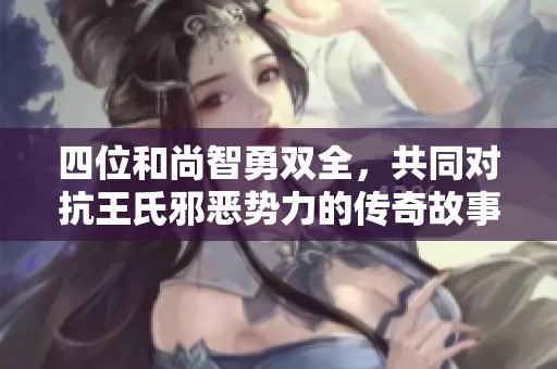 四位和尚智勇双全，共同对抗王氏邪恶势力的传奇故事