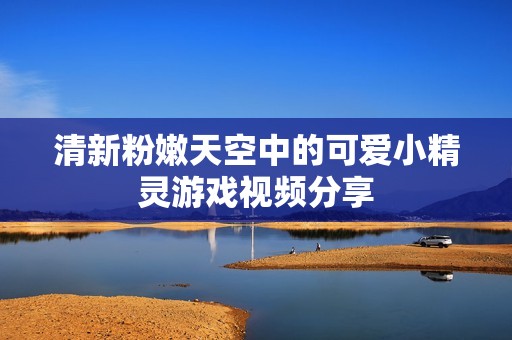 清新粉嫩天空中的可爱小精灵游戏视频分享