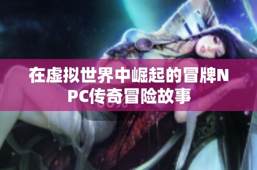 在虚拟世界中崛起的冒牌NPC传奇冒险故事