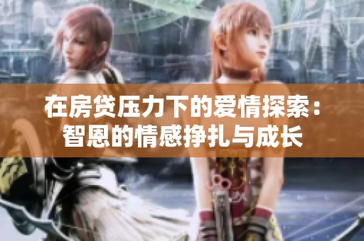 在房贷压力下的爱情探索：智恩的情感挣扎与成长