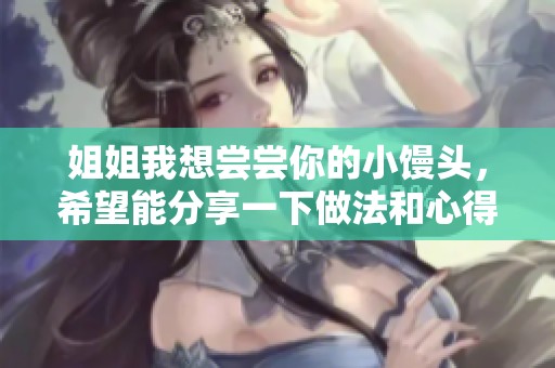 姐姐我想尝尝你的小馒头，希望能分享一下做法和心得