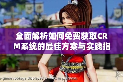 全面解析如何免费获取CRM系统的最佳方案与实践指南
