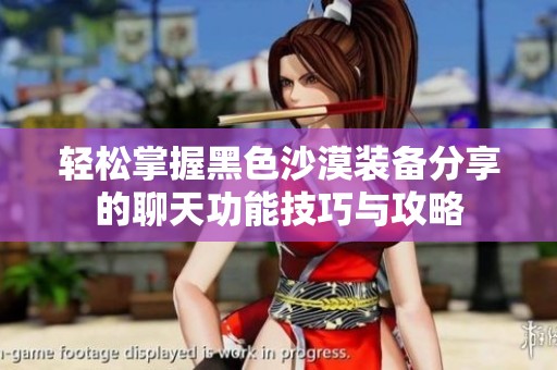 轻松掌握黑色沙漠装备分享的聊天功能技巧与攻略