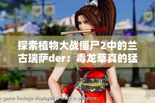探索植物大战僵尸2中的兰古瑞萨der：毒龙草真的猛吗？