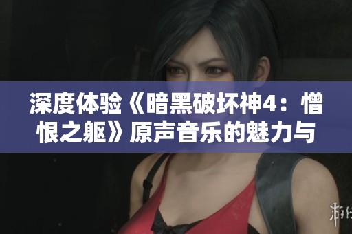深度体验《暗黑破坏神4：憎恨之躯》原声音乐的魅力与氛围