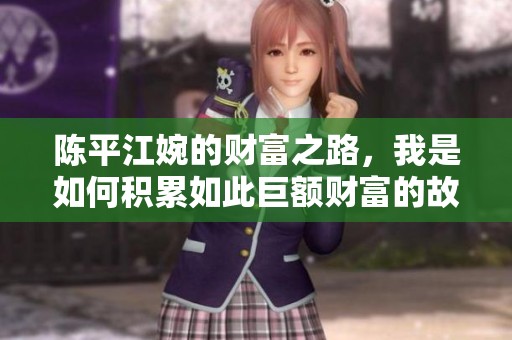 陈平江婉的财富之路，我是如何积累如此巨额财富的故事