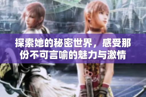 探索她的秘密世界，感受那份不可言喻的魅力与激情