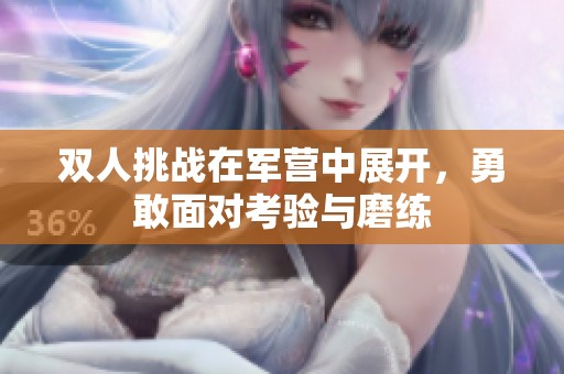 双人挑战在军营中展开，勇敢面对考验与磨练