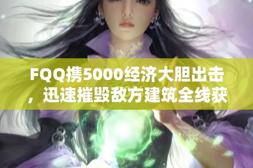 FQQ携5000经济大胆出击，迅速摧毁敌方建筑全线获胜