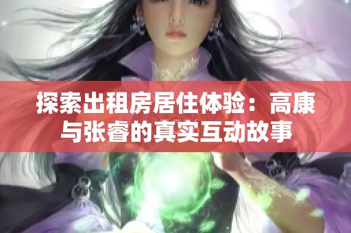 探索出租房居住体验：高康与张睿的真实互动故事