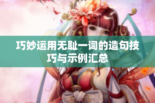 巧妙运用无耻一词的造句技巧与示例汇总