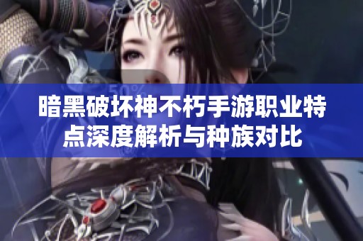 暗黑破坏神不朽手游职业特点深度解析与种族对比