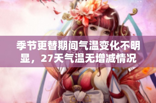 季节更替期间气温变化不明显，27天气温无增减情况分析