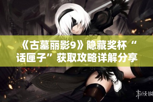 《古墓丽影9》隐藏奖杯“话匣子”获取攻略详解分享