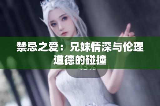 禁忌之爱：兄妹情深与伦理道德的碰撞