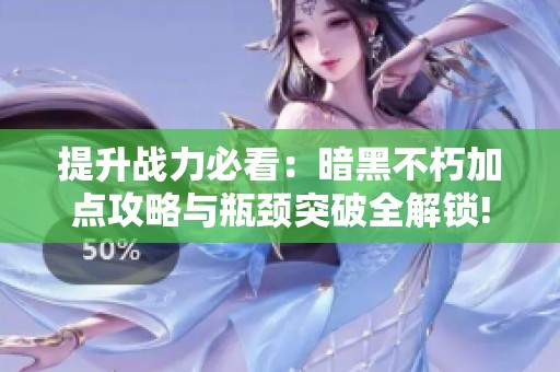 提升战力必看：暗黑不朽加点攻略与瓶颈突破全解锁!