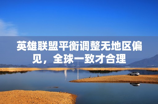 英雄联盟平衡调整无地区偏见，全球一致才合理