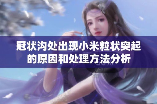冠状沟处出现小米粒状突起的原因和处理方法分析