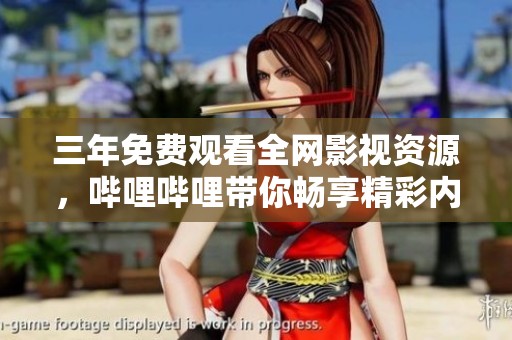 三年免费观看全网影视资源，哔哩哔哩带你畅享精彩内容