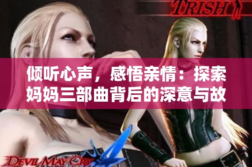 倾听心声，感悟亲情：探索妈妈三部曲背后的深意与故事
