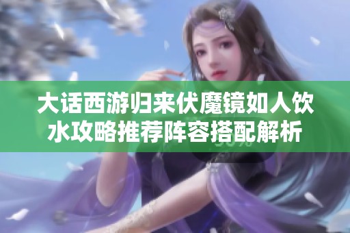 大话西游归来伏魔镜如人饮水攻略推荐阵容搭配解析