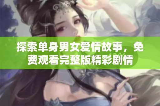 探索单身男女爱情故事，免费观看完整版精彩剧情