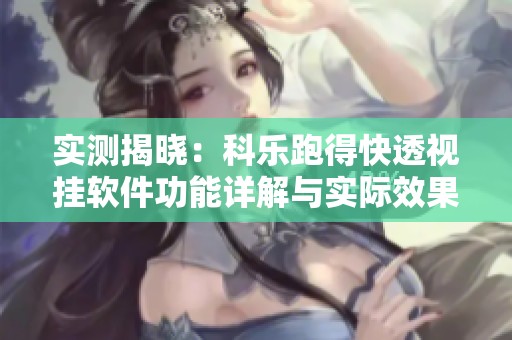 实测揭晓：科乐跑得快透视挂软件功能详解与实际效果