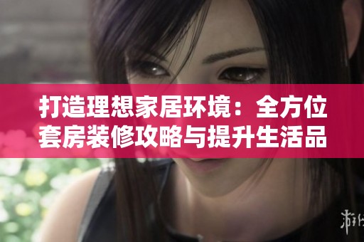 打造理想家居环境：全方位套房装修攻略与提升生活品质的秘密
