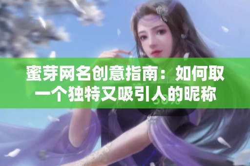 蜜芽网名创意指南：如何取一个独特又吸引人的昵称