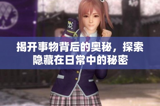 揭开事物背后的奥秘，探索隐藏在日常中的秘密