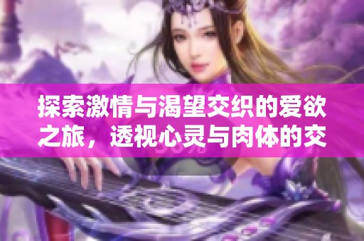 探索激情与渴望交织的爱欲之旅，透视心灵与肉体的交融