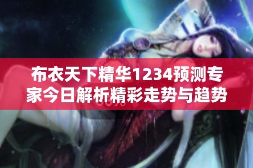 布衣天下精华1234预测专家今日解析精彩走势与趋势解读