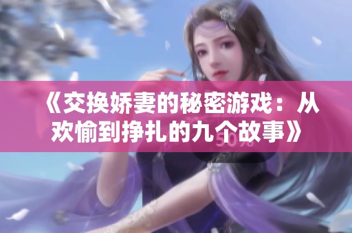 《交换娇妻的秘密游戏：从欢愉到挣扎的九个故事》