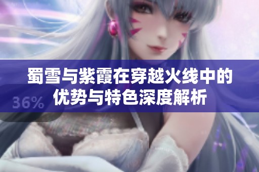 蜀雪与紫霞在穿越火线中的优势与特色深度解析