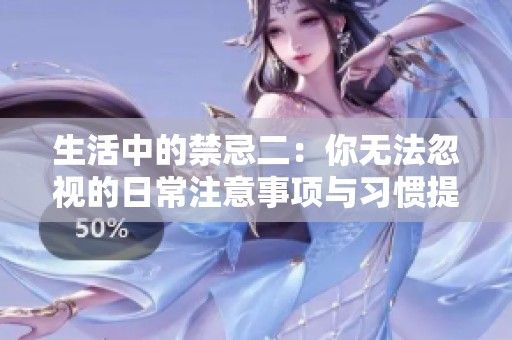 生活中的禁忌二：你无法忽视的日常注意事项与习惯提醒