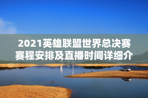 2021英雄联盟世界总决赛赛程安排及直播时间详细介绍