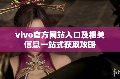 vivo官方网站入口及相关信息一站式获取攻略