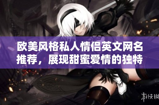 欧美风格私人情侣英文网名推荐，展现甜蜜爱情的独特选择