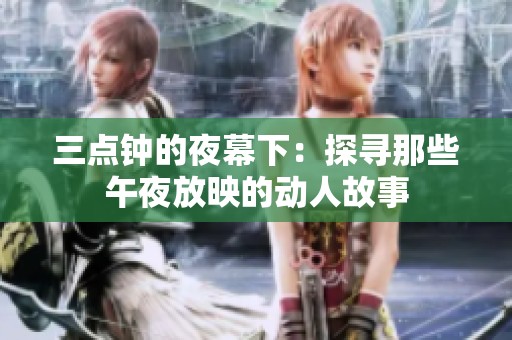 三点钟的夜幕下：探寻那些午夜放映的动人故事