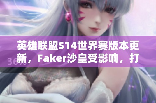 英雄联盟S14世界赛版本更新，Faker沙皇受影响，打野位全面重构