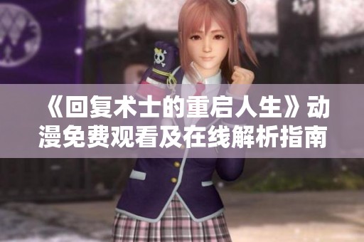 《回复术士的重启人生》动漫免费观看及在线解析指南