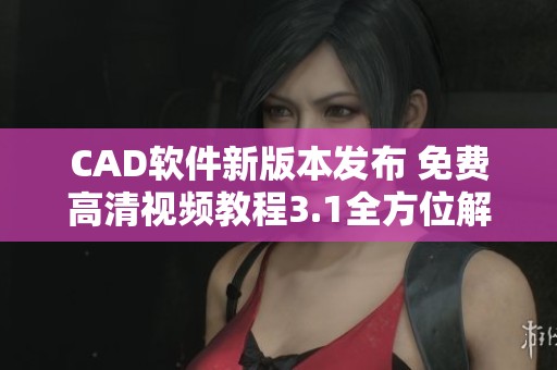 CAD软件新版本发布 免费高清视频教程3.1全方位解析