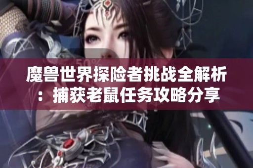 魔兽世界探险者挑战全解析：捕获老鼠任务攻略分享