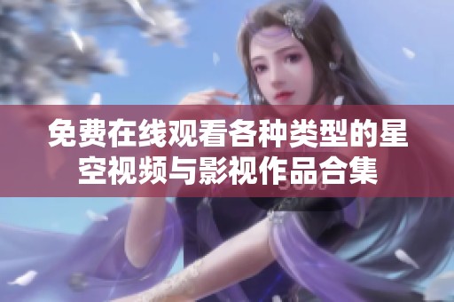 免费在线观看各种类型的星空视频与影视作品合集