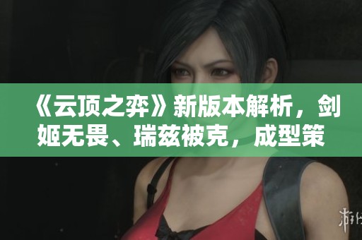 《云顶之弈》新版本解析，剑姬无畏、瑞兹被克，成型策略大揭秘！