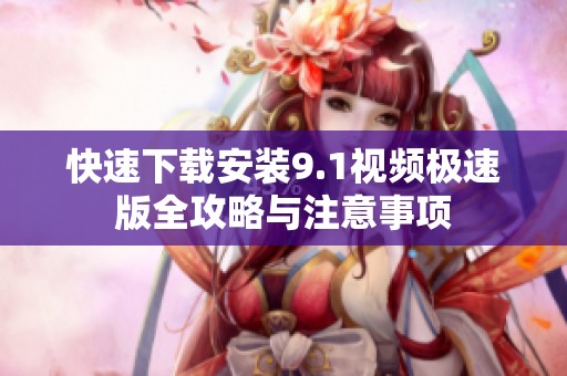 快速下载安装9.1视频极速版全攻略与注意事项
