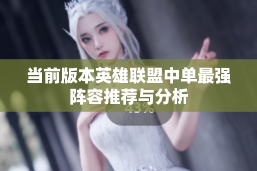 当前版本英雄联盟中单最强阵容推荐与分析