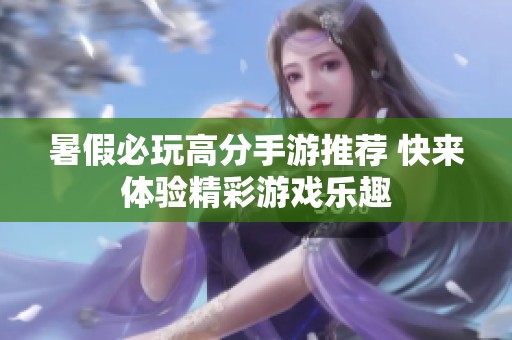 暑假必玩高分手游推荐 快来体验精彩游戏乐趣