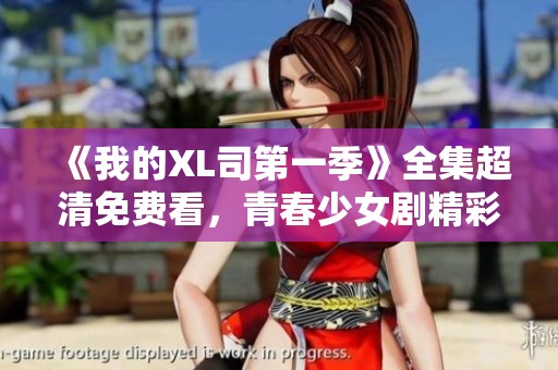 《我的XL司第一季》全集超清免费看，青春少女剧精彩回顾导览