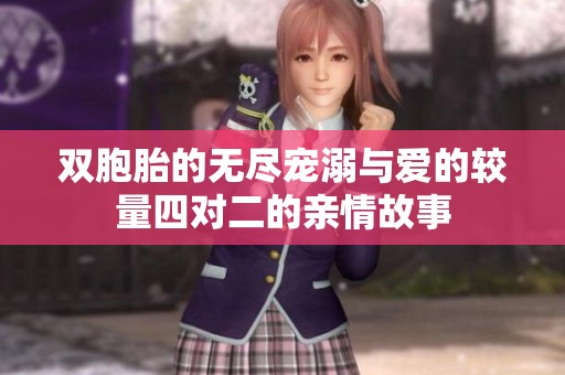 双胞胎的无尽宠溺与爱的较量四对二的亲情故事
